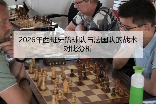 2026年西班牙篮球队与法国队的战术对比分析