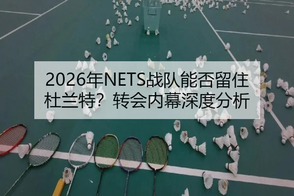 2026年NETS战队能否留住杜兰特？转会内幕深度分析