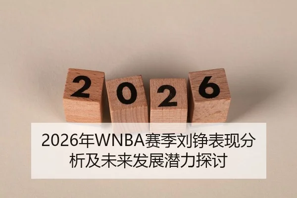 2026年WNBA赛季刘铮表现分析及未来发展潜力探讨