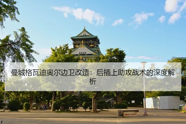 曼城格瓦迪奥尔边卫改造：后插上助攻战术的深度解析