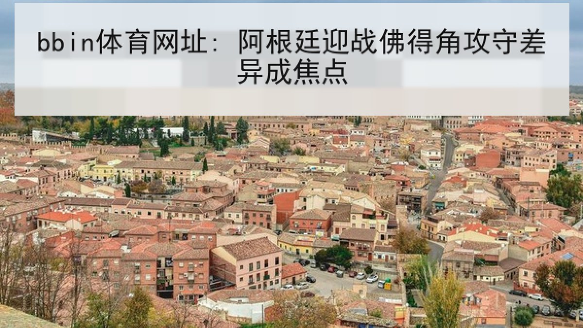 bbin体育网址: 阿根廷迎战佛得角攻守差异成焦点