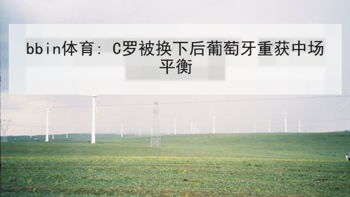 bbin体育: C罗被换下后葡萄牙重获中场平衡
