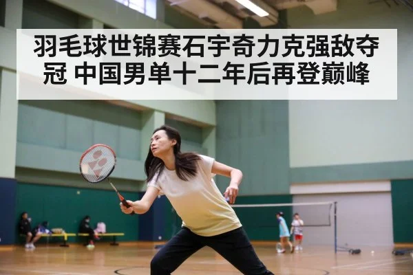 羽毛球世锦赛石宇奇力克强敌夺冠 中国男单十二年后再登巅峰